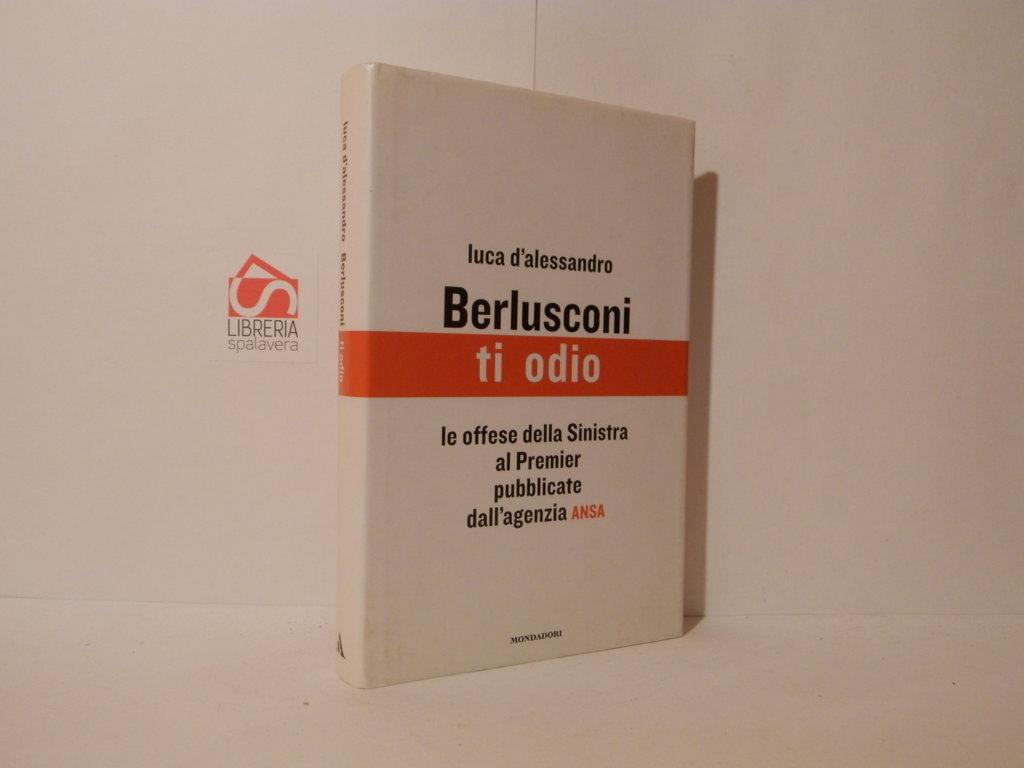 Berlusconi ti odio. Le offese della Sinistra al Premier pubblicate …