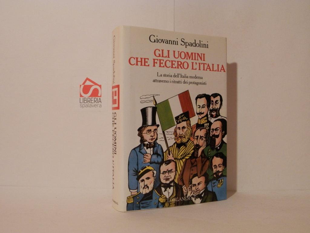 Gli uomini che fecero l'Italia. La storia dell'Italia moderna attraverso …