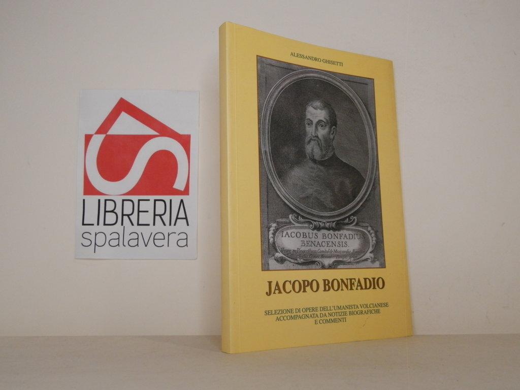 Jacopo Bonfadio. Selezione di opere dell'umanista volvianese accompagnata da notizie …