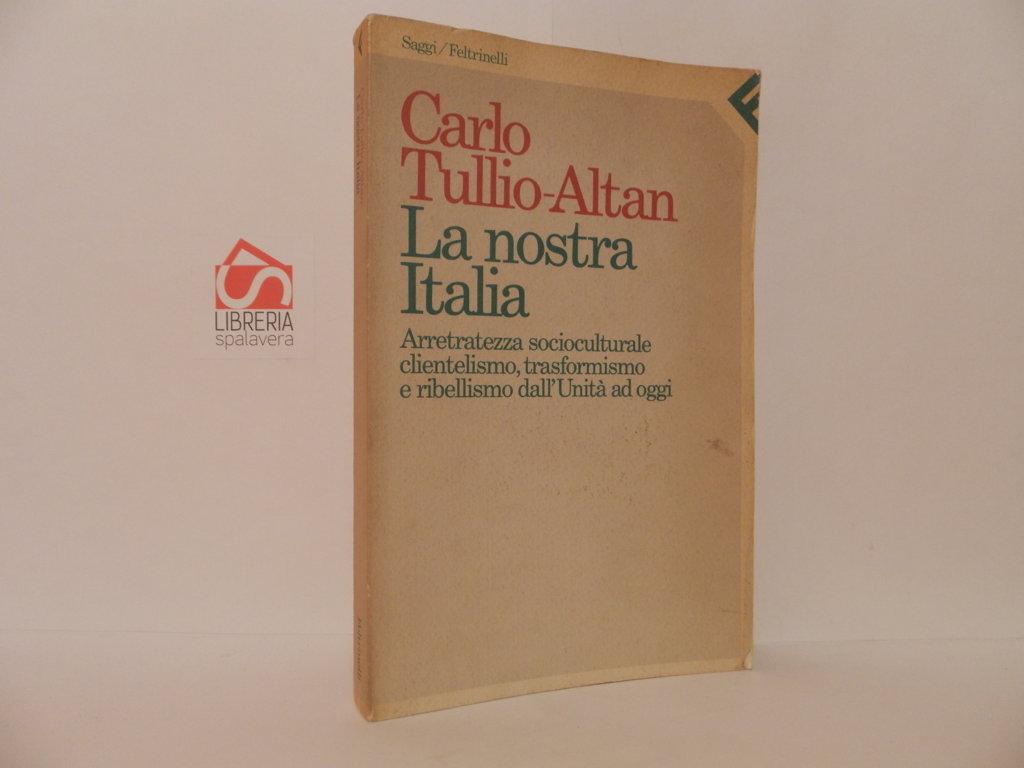 La nostra Italia. Arretratezza socioculturale, clientelismo, trasformismo e ribellismo dall'unità …