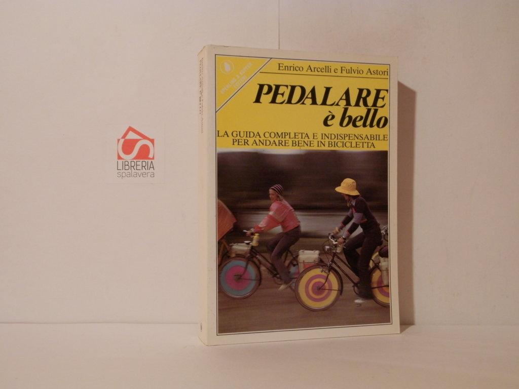 Pedalare è bello. La guida completa e indispensabile per andare …