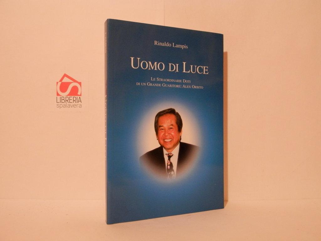 Uomo di luce. Le straordinarie doti di un guaritore: Alex …