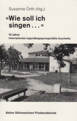 "Wie soll ich singen ." 10 Jahre Internationale Jugendbegegnungsstätte Auschwitz.
