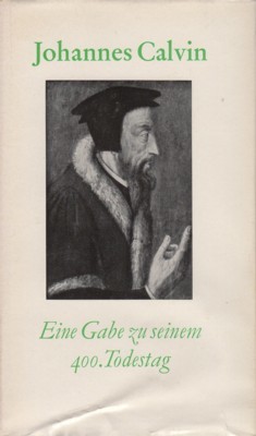 Johannes Calvin 1509-1564. Eine Gabe zu seinem 400. Todestag.