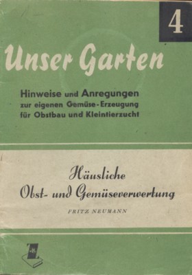 Häusliche Obst- und Gemüseverwertung. Bewährte Methoden verlustloser Vorratshaltung. Unser Garten, …