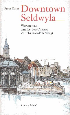 Downtown Seldwyla : warum man dem herben Charme Zürichs trotzdem …