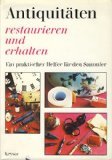 Antiquitäten restaurieren und erhalten : e. prakt. Helfer für d. …
