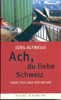 Ach, du liebe Schweiz : Essays zur Lage der Nation.
