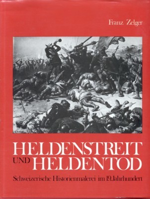 Heldenstreit und Heldentod : Schweizer. Historienmalerei im 19. Jahrhundert.