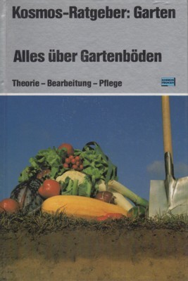 Alles über Gartenböden : Theorie - Bearb. - Pflege. Kosmos-Ratgeber: …