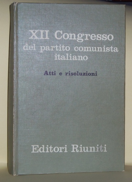 XII CONGRESSO DEL PARTITO COMUNISTA ITALIANO. Atti e risoluzioni