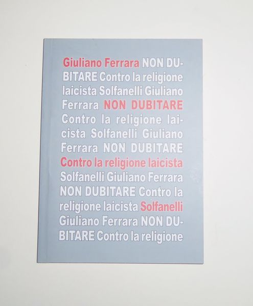 Non dubitare. Contro la religione laicista ( Due saggi pi˘ …