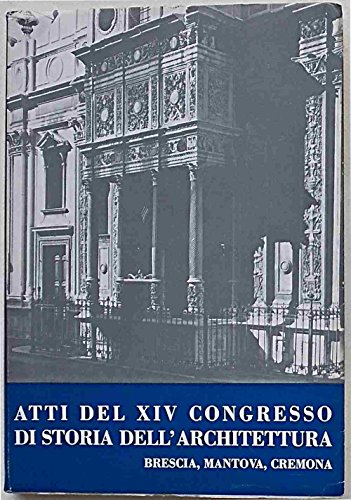 Atti del XIV Congresso di Storia dell'Architettura. Brescia, Mantova, Cremona …