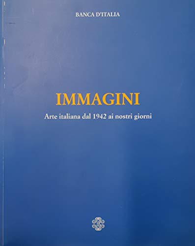 Banca d'Italia. IMMAGINI, Arte italiana dal 1942 ai nostri giorni.