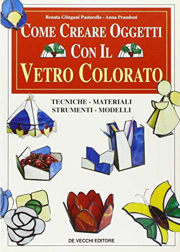 Come creare oggetti con il vetro colorato. Tecniche, materiali, strumenti, …