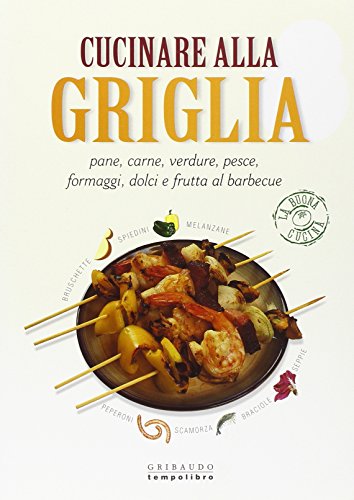 Cucinare alla griglia. Pane, carne, verdure, pesce, formaggi, dolci e …