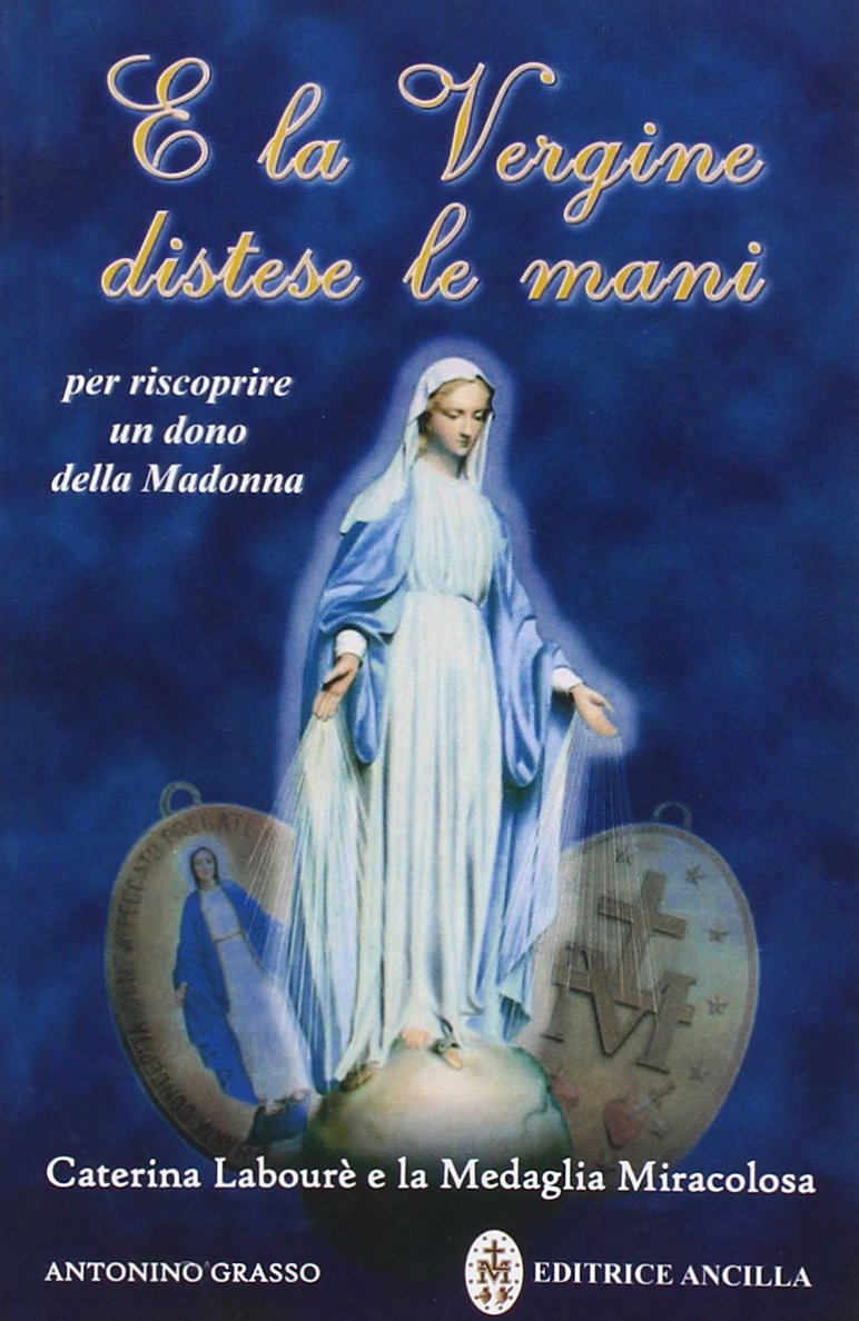E la Vergine distese le mani. Caterina Labourè e la …