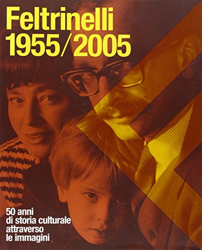 Feltrinelli 1955-2005. 50 anni di storia culturale attraverso le immagini