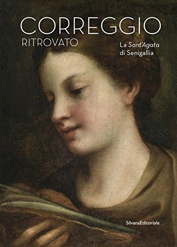 Il Correggio ritrovato. La Sant\'Agata di Senigallia. Catalogo della mostra …