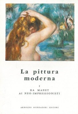 La pittura moderna. I. Da Manet ai neo-impressionisti.