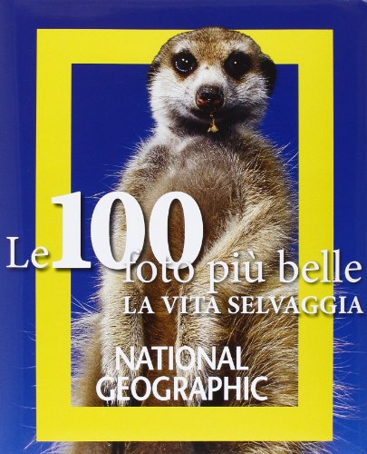 Le 100 foto più belle di vita selvaggia. Ediz. illustrata