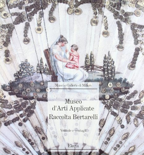 Museo di arti applicate. Raccolta Bertarelli. Ventole e ventagli. Ediz. …