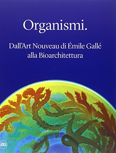 Organismi. Dall\'Art Nouveau di Émile Gallé alla bioarchitettura. Ediz. illustrata