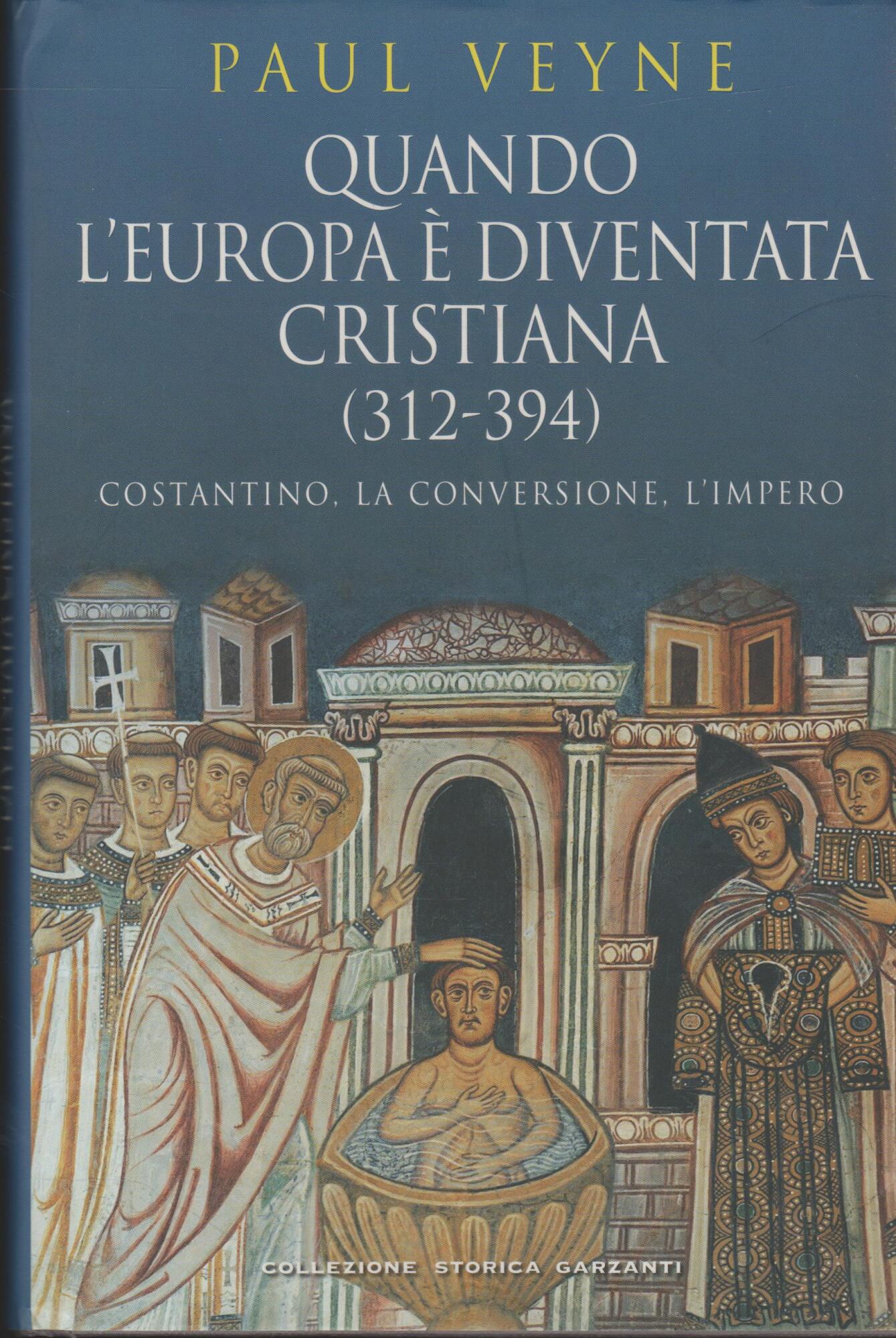 Quando l'Europa è diventata cristiana (312-394) : Costantino, la conversione, …