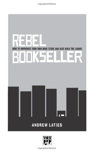 Rebel Bookseller: How To Improvise Your Own Indie STore And …