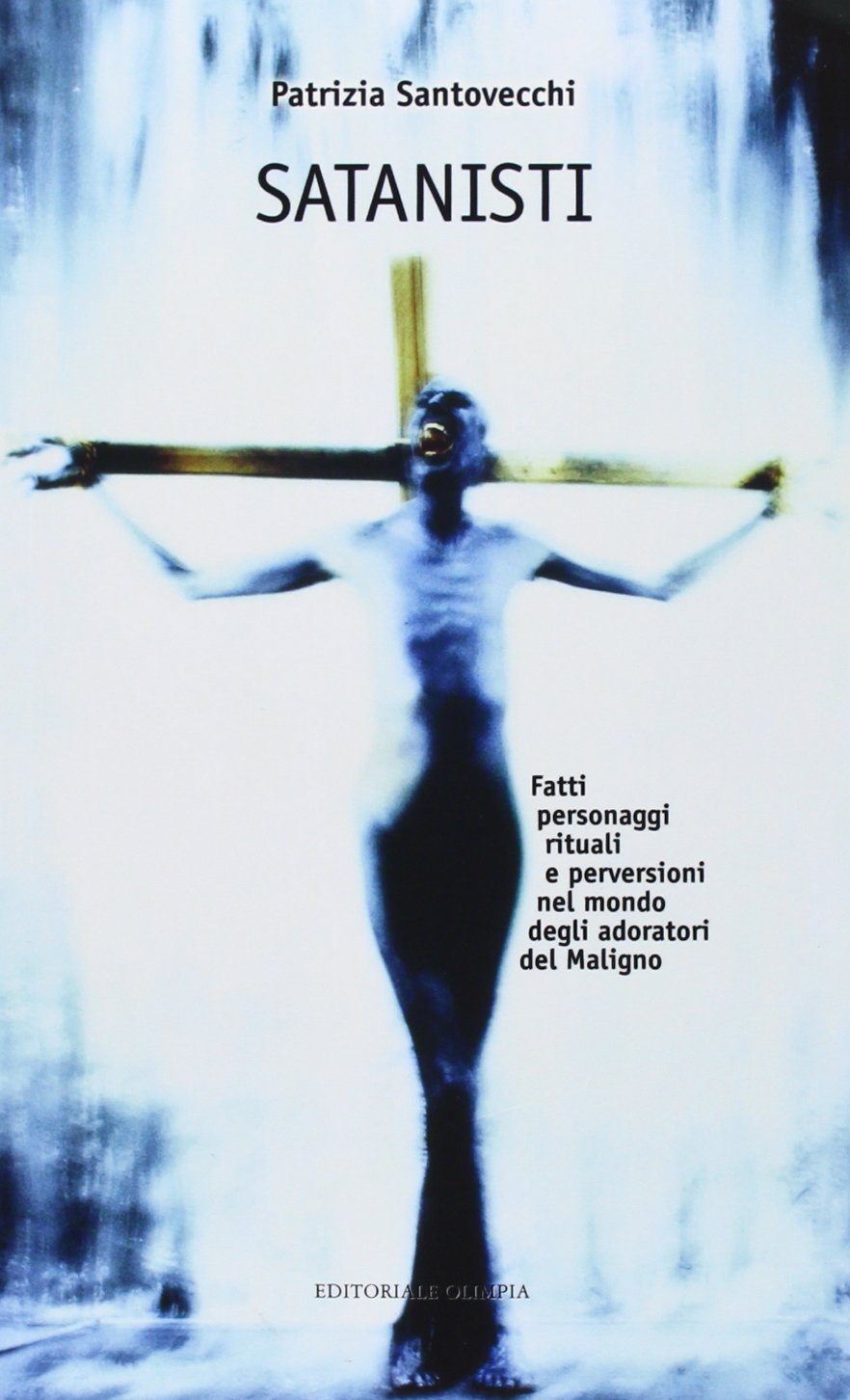 Satanisti. Fatti, personaggi, rituali e perversioni nel mondo degli adoratori …