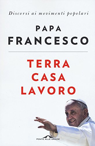 Terra casa lavoro. Discorsi ai movimenti popolari