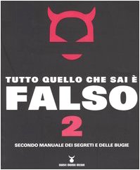 Tutto quello che sai è falso 2. Secondo manuale dei …