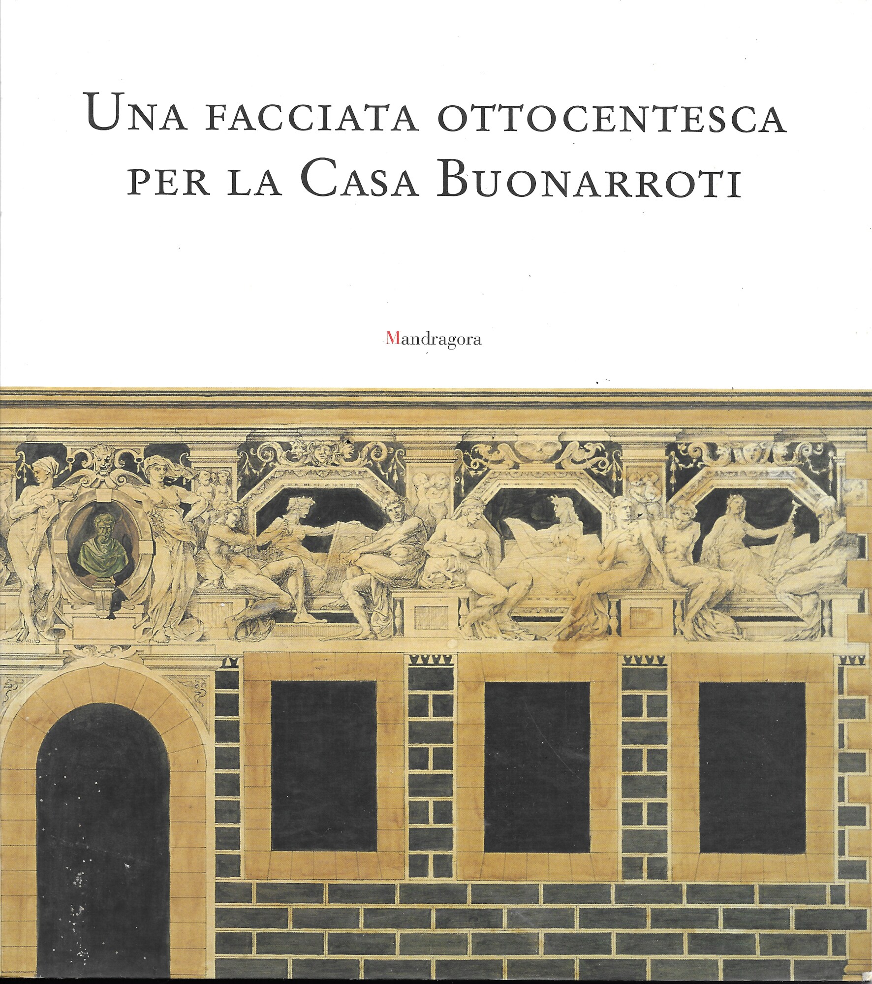 Una facciata ottocentesca per la casa Buonarroti. Catalogo della mostra …