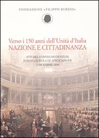 Verso i 150 anni dell'Unità d'Italia. Nazione e cittadinanza. Atti …