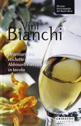 Vini bianchi. Orientarsi tra etichette e cantine, abbinarli e servirli …