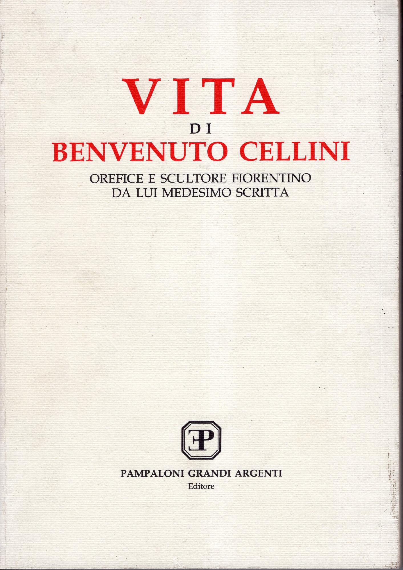 VITA DI BENVENUTO CELLINI. Orefice e scultore fiorentino da lui …