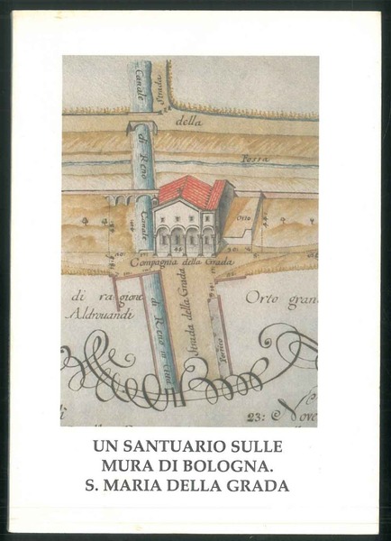 Un santuario sulle mura di Bologna. S. Maria della Grada.