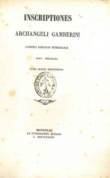 Inscriptiones Archangeli Gamberini canonici basilicae Petronianae doct. philologi Lycei magni …