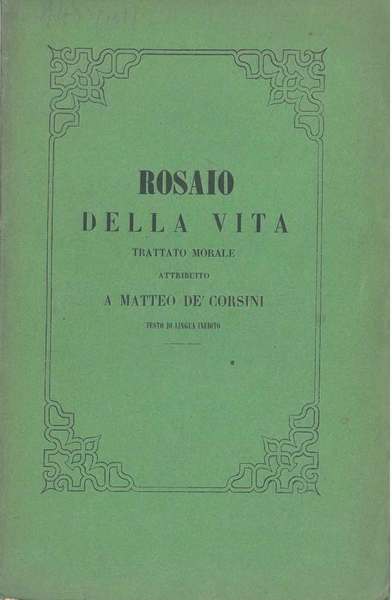 Rosaio della vita. Trattato morale attribuito a Matteo De' Corsini …