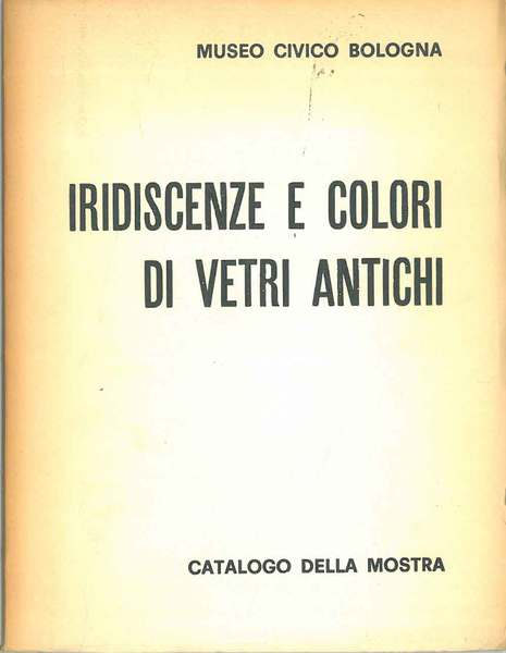 Iridescenze e colori di vetri antichi. Catalogo della mostra. Prefazione …