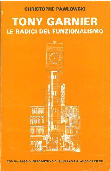 Tony Garnier. Le radici del funzionalismo Con un saggio di …