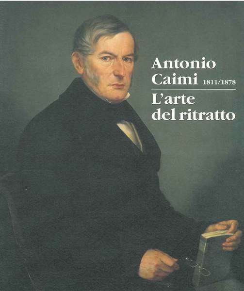 Antonio Caimi 1811/1878. L'arte del ritratto. Catalogo mostra: Sondrio, ottobre …