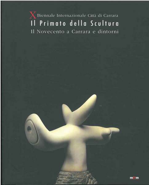 X biennale internazionale città di Carrara. Il primato della scultura. …