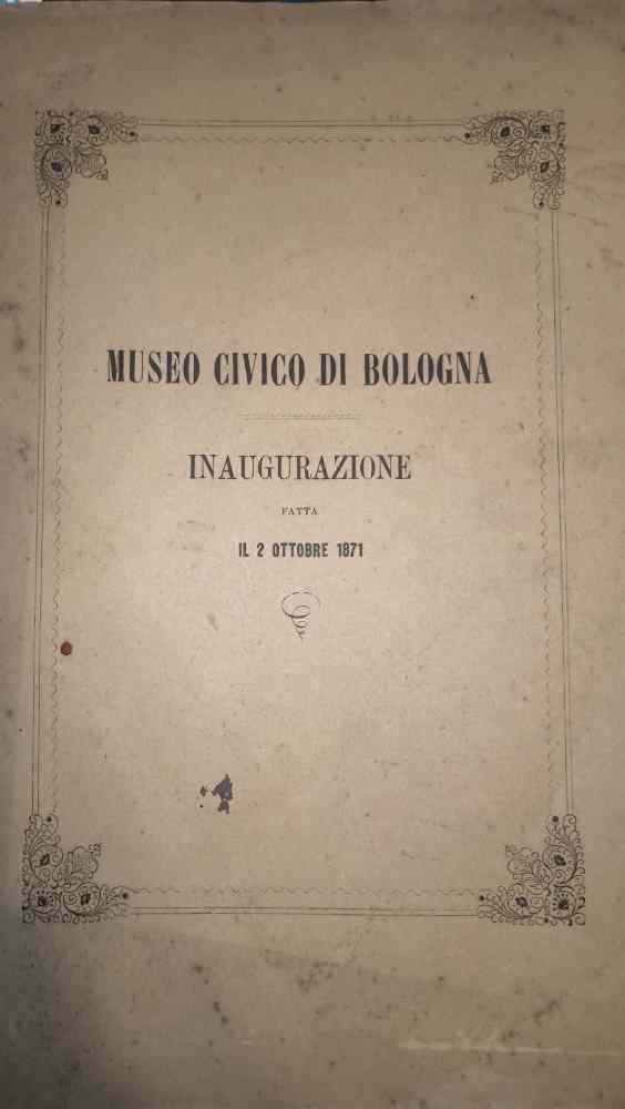 Museo Civico di Bologna. Cenni storici, relazioni e cataloghi per …