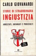 STORIE DI STRAORDINARIA INGIUSTIZIA- ARRESTATI, INFANGATI E PROSCIOLTI