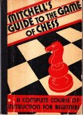 MITCHELL' S GUIDE TO THE GAME OF CHESS- BEING A …