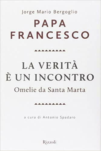 La verità è un incontro : omelie da Santa Marta