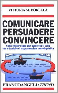 Comunicare persuadere convincere. Come ottenere dagli altri quello che si …