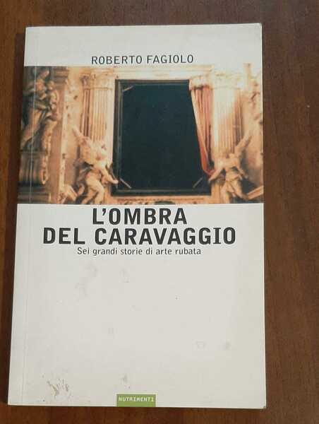 L'ombra del Caravaggio. Sei grandi storie di arte rubata