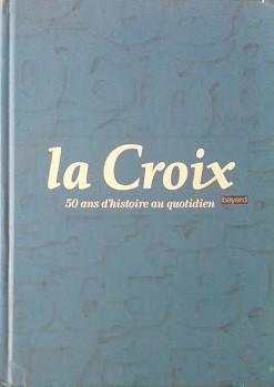 La Croix. 50 ans d'histoire au quotidien